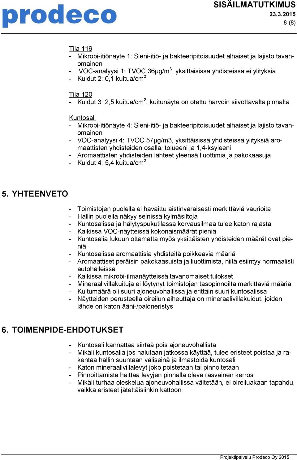 0,1 kuitua/cm 2 Tila 120 - Kuidut 3: 2,5 kuitua/cm 2, kuitunäyte on otettu harvoin siivottavalta pinnalta Kuntosali - Mikrobi-itiönäyte 4: Sieni-itiö- ja bakteeripitoisuudet alhaiset ja lajisto