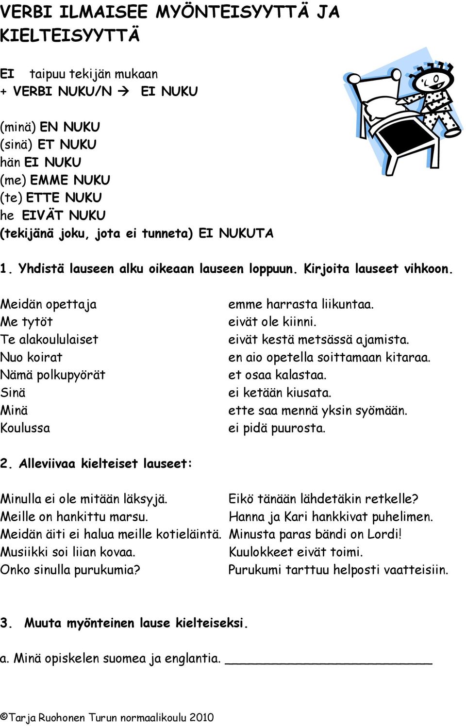 Meidän opettaja Me tytöt Te alakoululaiset Nuo koirat Nämä polkupyörät Sinä Minä Koulussa emme harrasta liikuntaa. eivät ole kiinni. eivät kestä metsässä ajamista. en aio opetella soittamaan kitaraa.