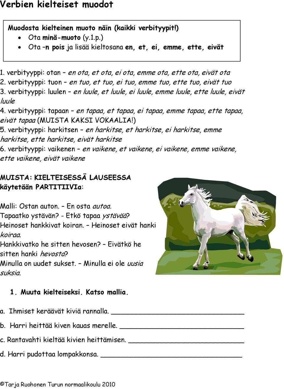 verbityyppi: luulen en luule, et luule, ei luule, emme luule, ette luule, eivät luule 4. verbityyppi: tapaan en tapaa, et tapaa, ei tapaa, emme tapaa, ette tapaa, eivät tapaa (MUISTA KAKSI VOKAALIA!