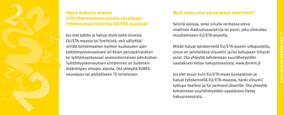 työttömyyskassasi ansiosidonnaisen päivärahan. Työttömyyskorvauksen siirtäminen on kuitenkin määrättyjen ehtojen alaista. Ota yhteyttä EURESneuvojaan tai paikalliseen TE-toimistoon.