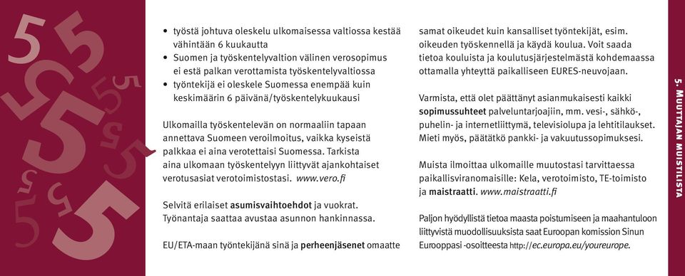 Tarkista aina ulkomaan työskentelyyn liittyvät ajankohtaiset verotusasiat verotoimistostasi. www.vero.fi Selvitä erilaiset asumisvaihtoehdot ja vuokrat. Työnantaja saattaa avustaa asunnon hankinnassa.