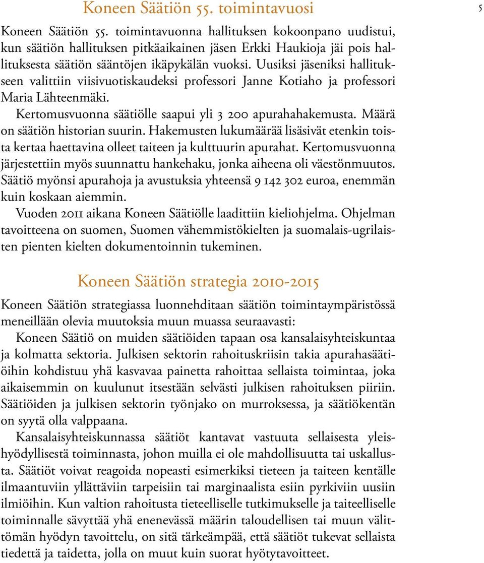 Uusiksi jäseniksi hallitukseen valittiin viisivuotiskaudeksi professori Janne Kotiaho ja professori Maria Lähteenmäki. Kertomusvuonna säätiölle saapui yli 3 200 apurahahakemusta.