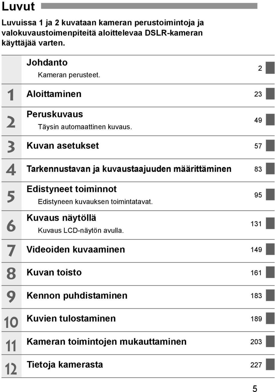 Kuvan asetukset 57 Tarkennustavan ja kuvaustaajuuden määrittäminen 83 Edistyneet toiminnot Edistyneen kuvauksen toimintatavat.