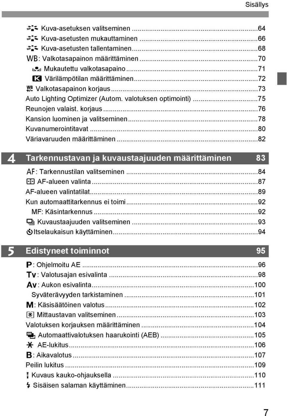 ..78 Kuvanumerointitavat...80 Väriavaruuden määrittäminen...82 4 5 Tarkennustavan ja kuvaustaajuuden määrittäminen 83 f: Tarkennustilan valitseminen...84 S AF-alueen valinta...87 AF-alueen valintatilat.