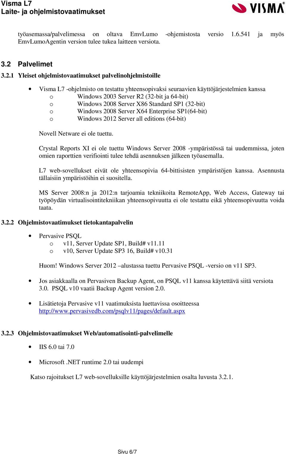 1 Yleiset ohjelmistovaatimukset palvelinohjelmistoille Visma L7 -ohjelmisto on testattu yhteensopivaksi seuraavien käyttöjärjestelmien kanssa o Windows 2003 Server R2 (32-bit ja 64-bit) o Windows