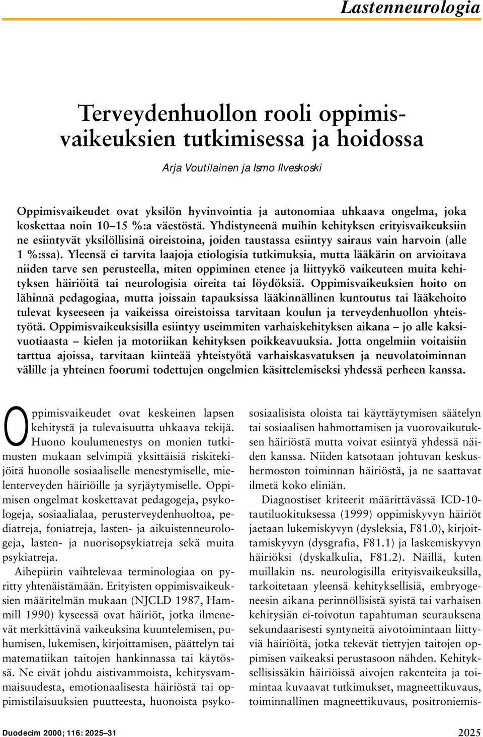 Yleensä ei tarvita laajoja etiologisia tutkimuksia, mutta lääkärin on arvioitava niiden tarve sen perusteella, miten oppiminen etenee ja liittyykö vaikeuteen muita kehityksen häiriöitä tai