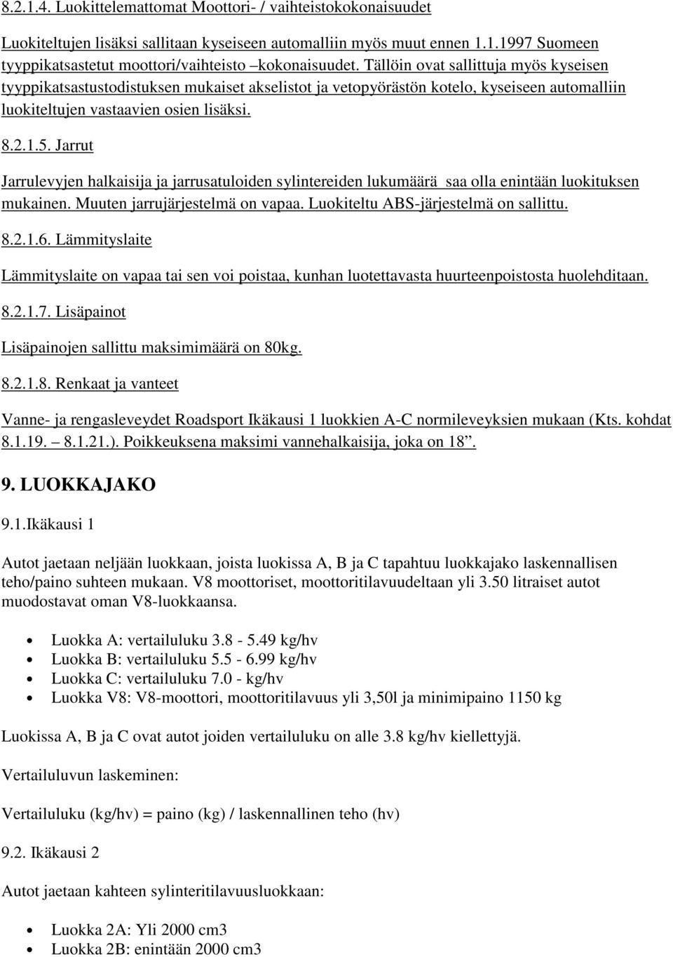 Jarrut Jarrulevyjen halkaisija ja jarrusatuloiden sylintereiden lukumäärä saa olla enintään luokituksen mukainen. Muuten jarrujärjestelmä on vapaa. Luokiteltu ABS-järjestelmä on sallittu. 8.2.1.6.