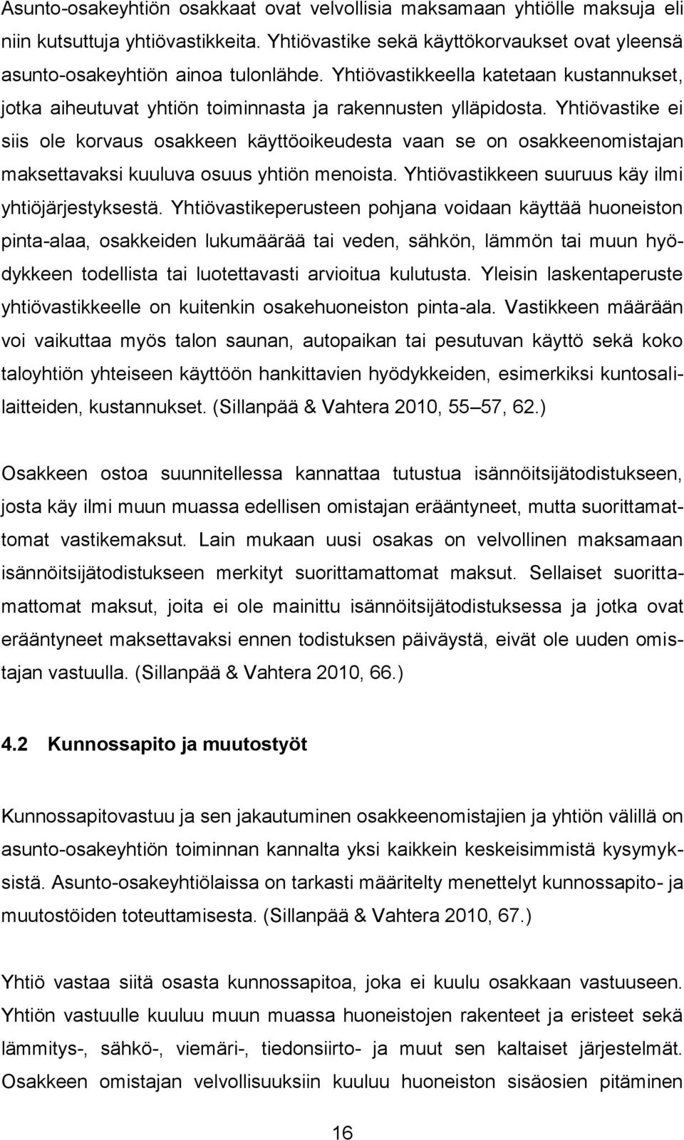 Yhtiövastike ei siis ole korvaus osakkeen käyttöoikeudesta vaan se on osakkeenomistajan maksettavaksi kuuluva osuus yhtiön menoista. Yhtiövastikkeen suuruus käy ilmi yhtiöjärjestyksestä.