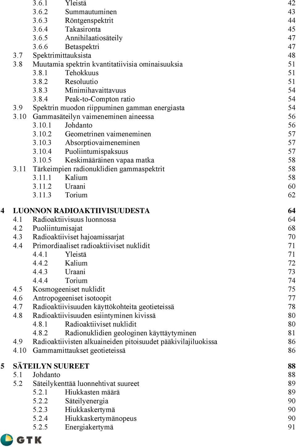 9 Spektrin muodon riippuminen gamman energiasta 54 3.10 Gammasäteilyn vaimeneminen aineessa 56 3.10.1 Johdanto 56 3.10.2 Geometrinen vaimeneminen 57 3.10.3 Absorptiovaimeneminen 57 3.10.4 Puoliintumispaksuus 57 3.