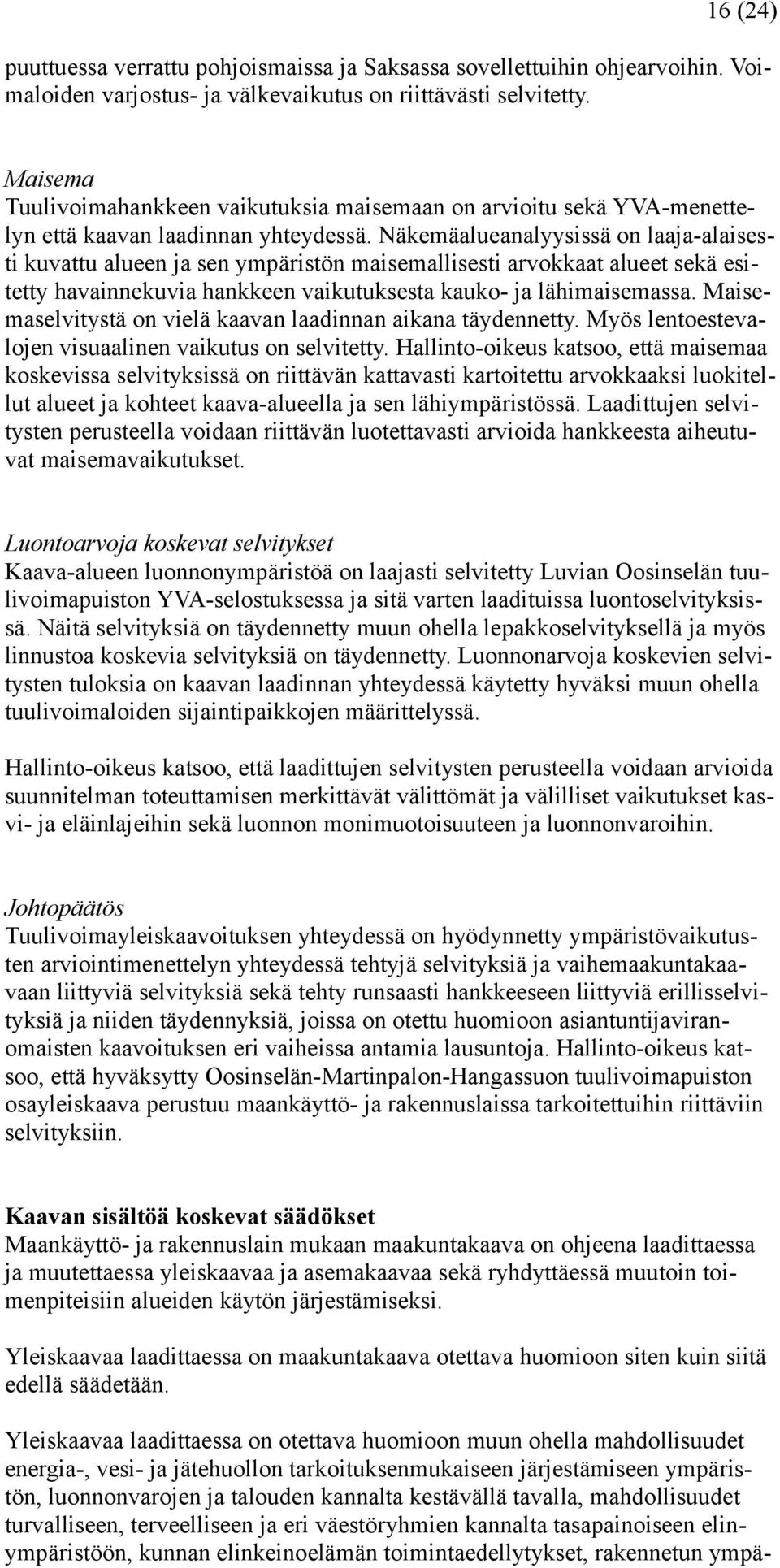 Näkemäalueanalyysissä on laaja-alaisesti kuvattu alueen ja sen ympäristön maisemallisesti arvokkaat alueet sekä esitetty havainnekuvia hankkeen vaikutuksesta kauko- ja lähimaisemassa.