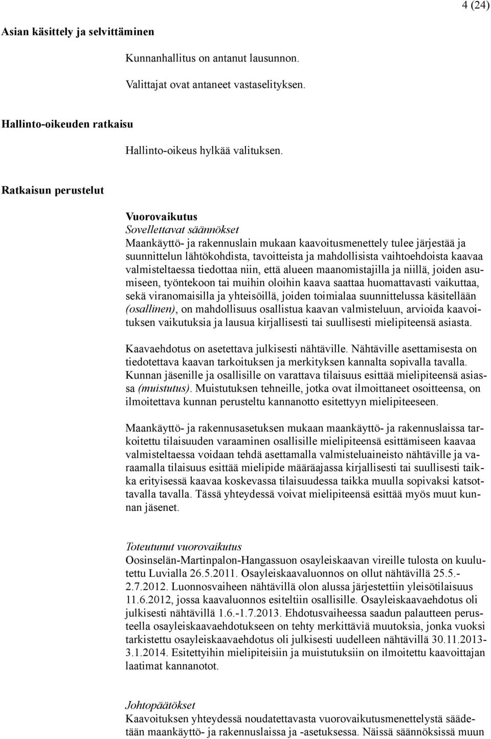 vaihtoehdoista kaavaa valmisteltaessa tiedottaa niin, että alueen maanomistajilla ja niillä, joiden asumiseen, työntekoon tai muihin oloihin kaava saattaa huomattavasti vaikuttaa, sekä viranomaisilla