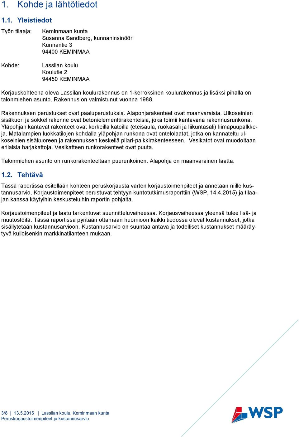 Alapohjarakenteet ovat maanvaraisia. Ulkoseinien sisäkuori ja sokkelirakenne ovat betonielementtirakenteisia, joka toimii kantavana rakennusrunkona.