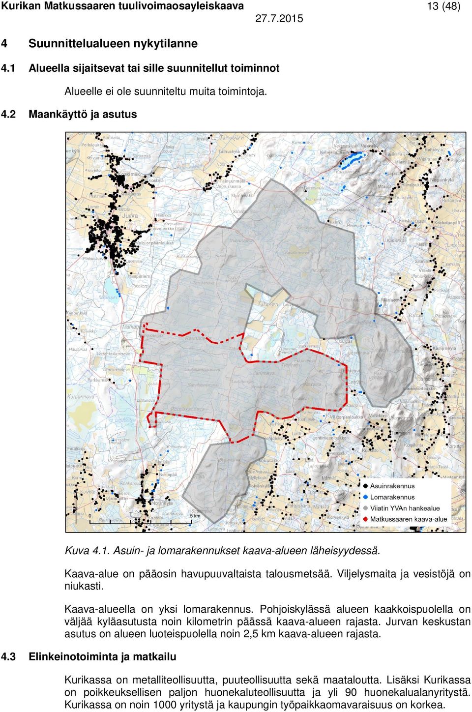 Pohjoiskylässä alueen kaakkoispuolella on väljää kyläasutusta noin kilometrin päässä kaava-alueen rajasta. Jurvan keskustan asutus on alueen luoteispuolella noin 2,5 km kaava-alueen rajasta. 4.