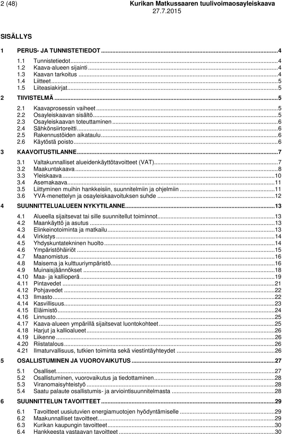 .. 6 2.6 Käytöstä poisto... 6 3 KAAVOITUSTILANNE... 7 3.1 Valtakunnalliset alueidenkäyttötavoitteet (VAT)... 7 3.2 Maakuntakaava... 8 3.3 Yleiskaava... 10 3.4 Asemakaava... 11 3.