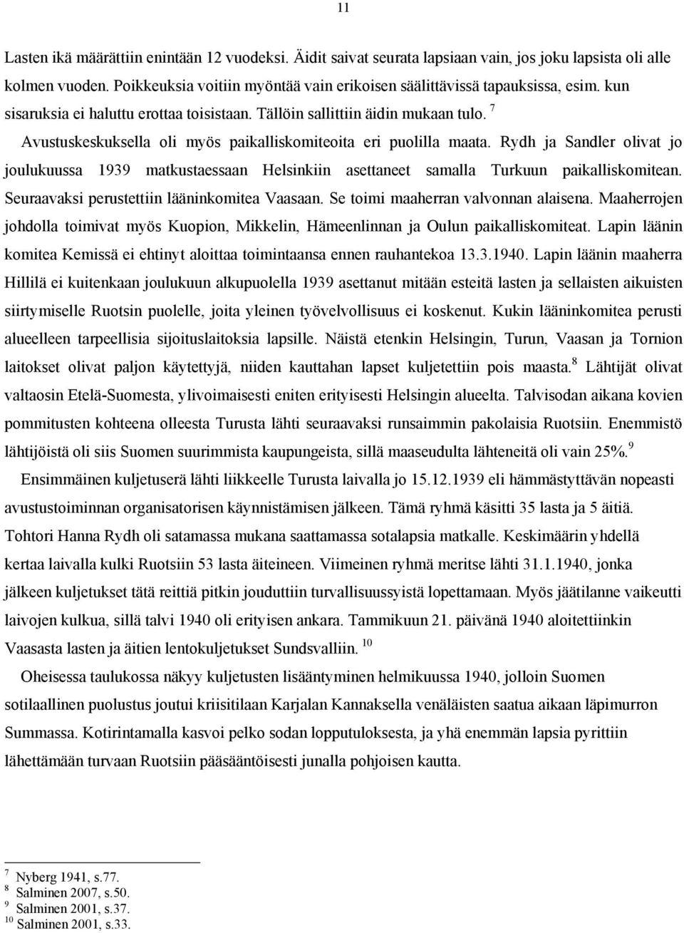 Rydh ja Sandler olivat jo joulukuussa 1939 matkustaessaan Helsinkiin asettaneet samalla Turkuun paikalliskomitean. Seuraavaksi perustettiin lääninkomitea Vaasaan.