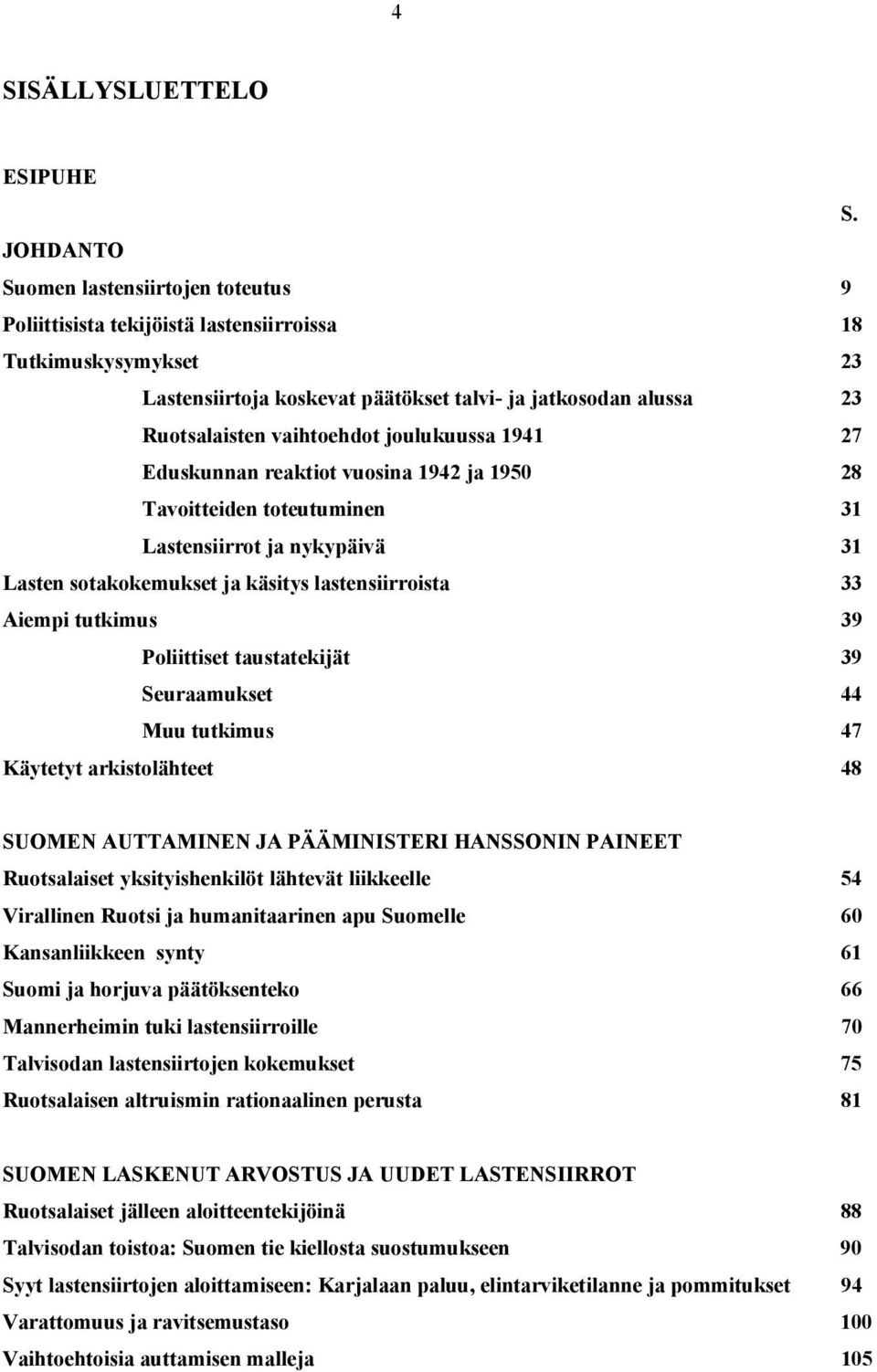 vaihtoehdot joulukuussa 1941 27 Eduskunnan reaktiot vuosina 1942 ja 1950 28 Tavoitteiden toteutuminen 31 Lastensiirrot ja nykypäivä 31 Lasten sotakokemukset ja käsitys lastensiirroista 33 Aiempi