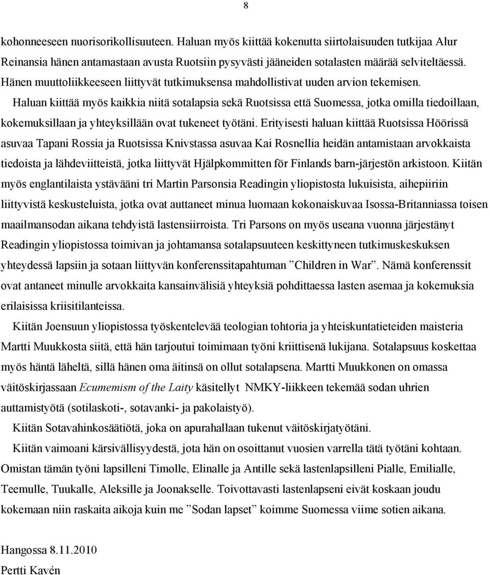 Haluan kiittää myös kaikkia niitä sotalapsia sekä Ruotsissa että Suomessa, jotka omilla tiedoillaan, kokemuksillaan ja yhteyksillään ovat tukeneet työtäni.