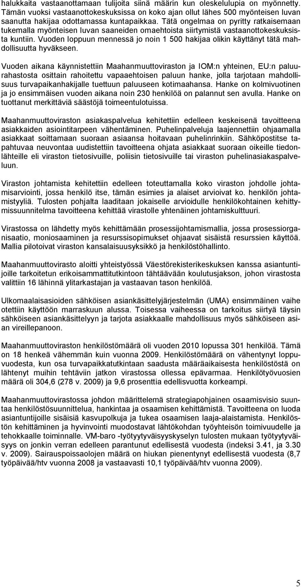 Tätä ongelmaa on pyritty ratkaisemaan tukemalla myönteisen luvan saaneiden omaehtoista siirtymistä vastaanottokeskuksista kuntiin.