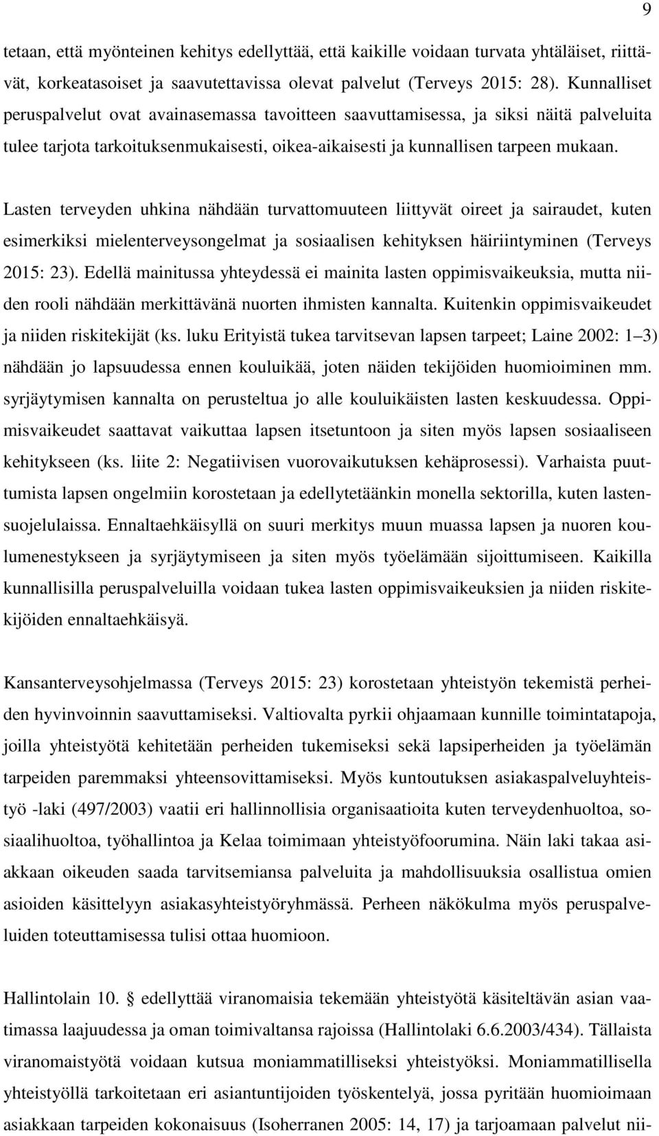 Lasten terveyden uhkina nähdään turvattomuuteen liittyvät oireet ja sairaudet, kuten esimerkiksi mielenterveysongelmat ja sosiaalisen kehityksen häiriintyminen (Terveys 2015: 23).