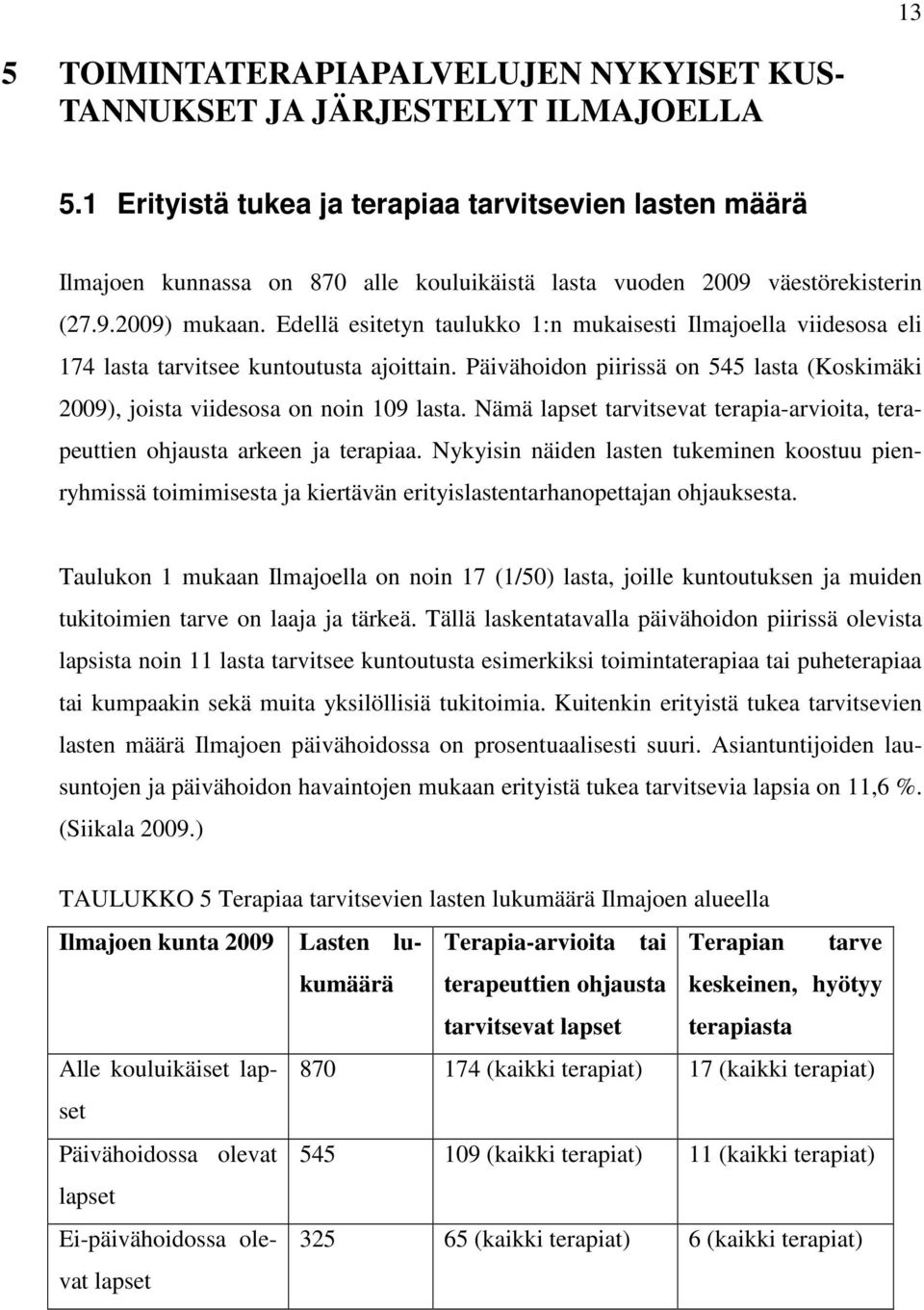 Edellä esitetyn taulukko 1:n mukaisesti Ilmajoella viidesosa eli 174 lasta tarvitsee kuntoutusta ajoittain. Päivähoidon piirissä on 545 lasta (Koskimäki 2009), joista viidesosa on noin 109 lasta.