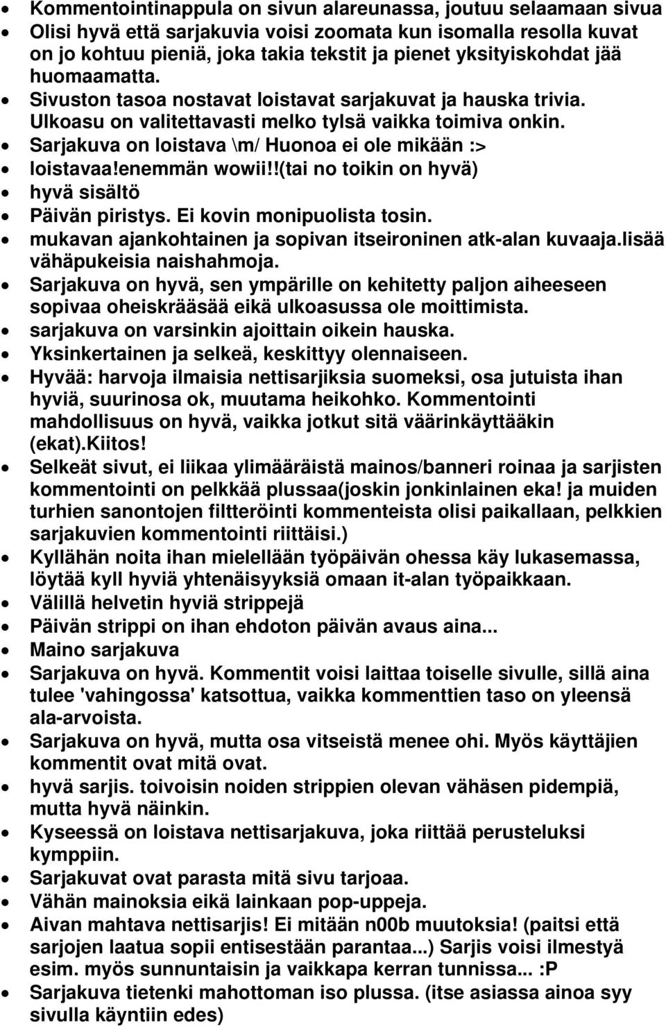 enemmän wowii!!(tai no toikin on hyvä) hyvä sisältö Päivän piristys. Ei kovin monipuolista tosin. mukavan ajankohtainen ja sopivan itseironinen atk-alan kuvaaja.lisää vähäpukeisia naishahmoja.