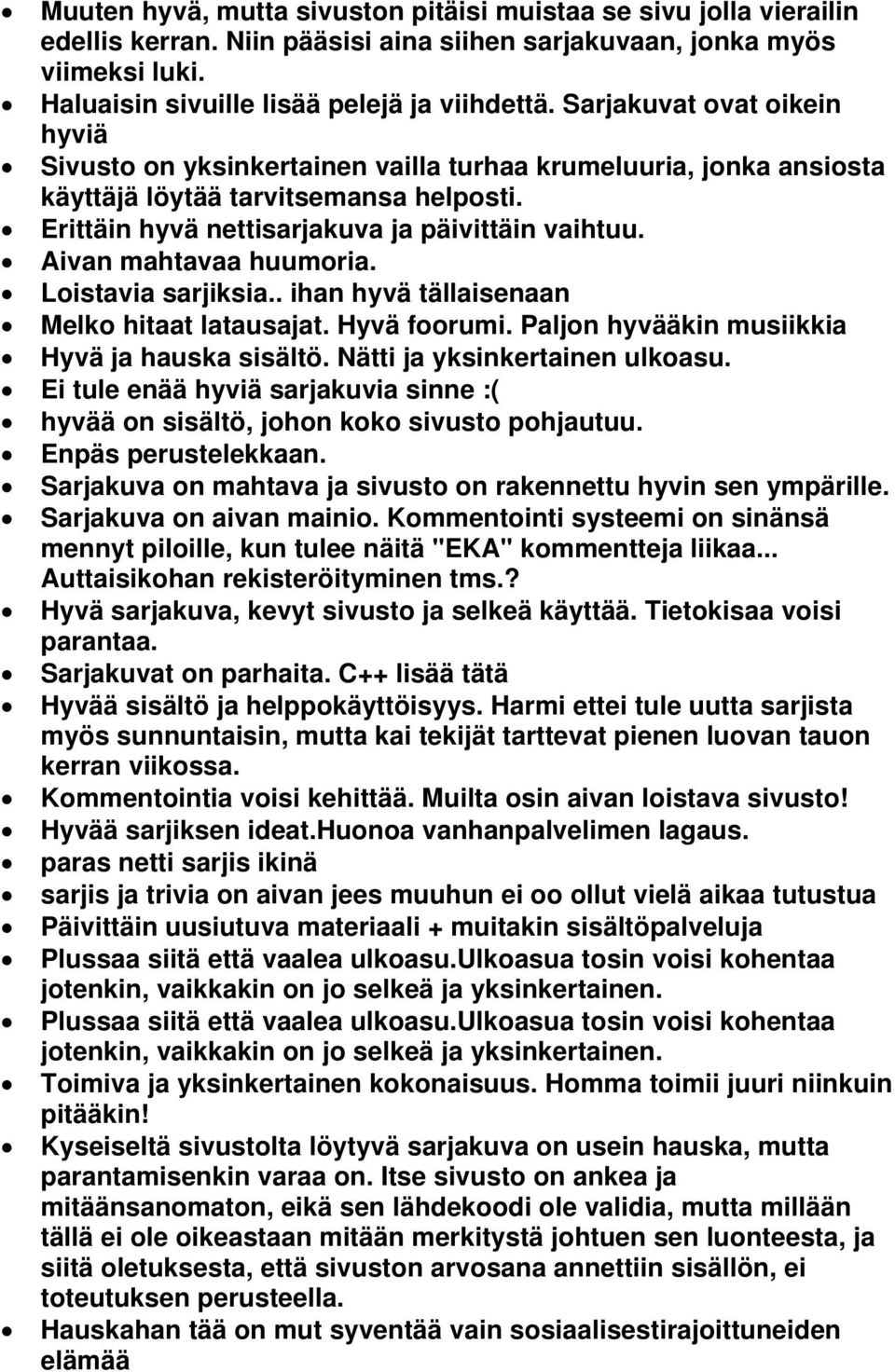 Aivan mahtavaa huumoria. Loistavia sarjiksia.. ihan hyvä tällaisenaan Melko hitaat latausajat. Hyvä foorumi. Paljon hyvääkin musiikkia Hyvä ja hauska sisältö. Nätti ja yksinkertainen ulkoasu.