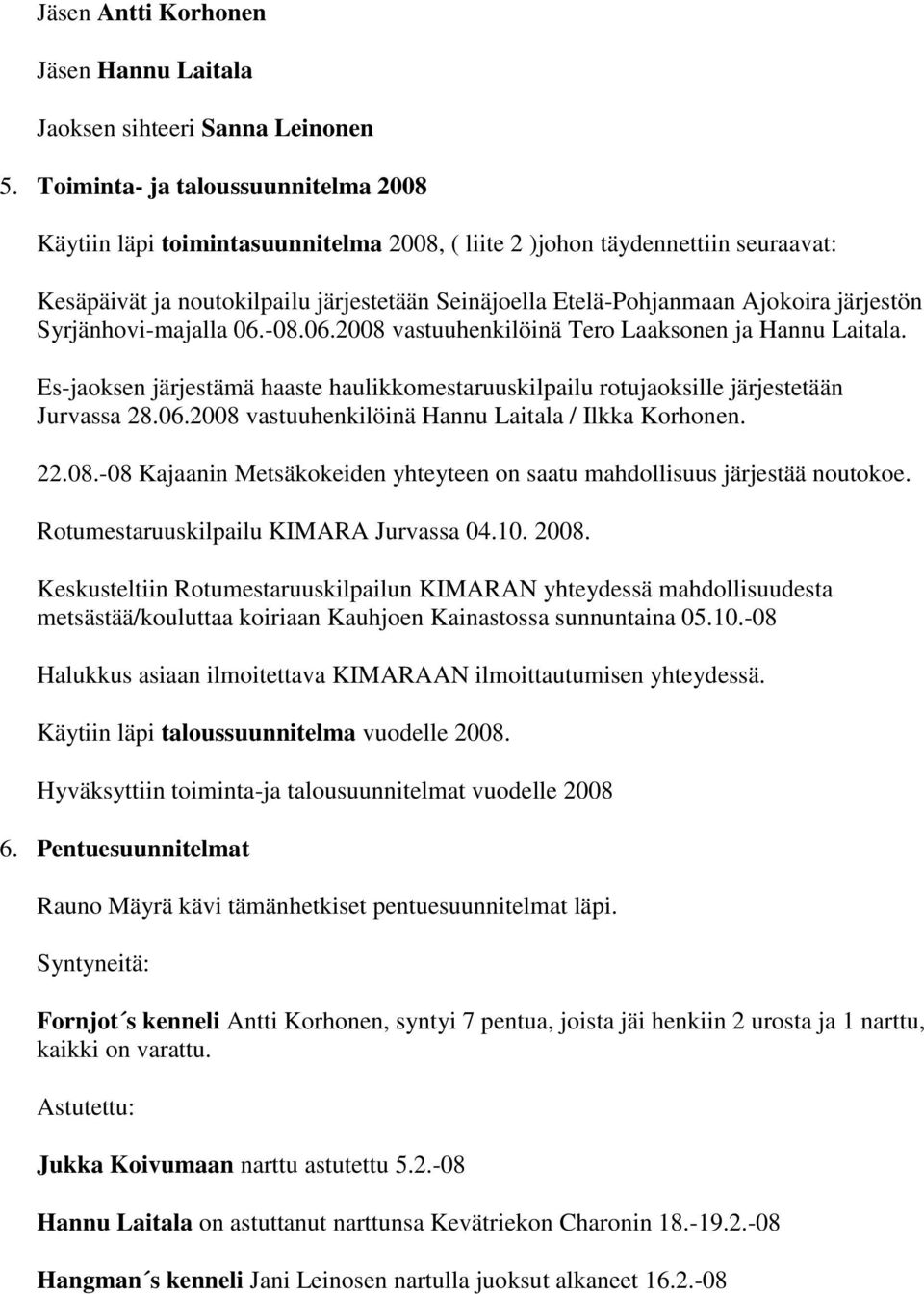 järjestön Syrjänhovi-majalla 06.-08.06.2008 vastuuhenkilöinä Tero Laaksonen ja Hannu Laitala. Es-jaoksen järjestämä haaste haulikkomestaruuskilpailu rotujaoksille järjestetään Jurvassa 28.06.2008 vastuuhenkilöinä Hannu Laitala / Ilkka Korhonen.