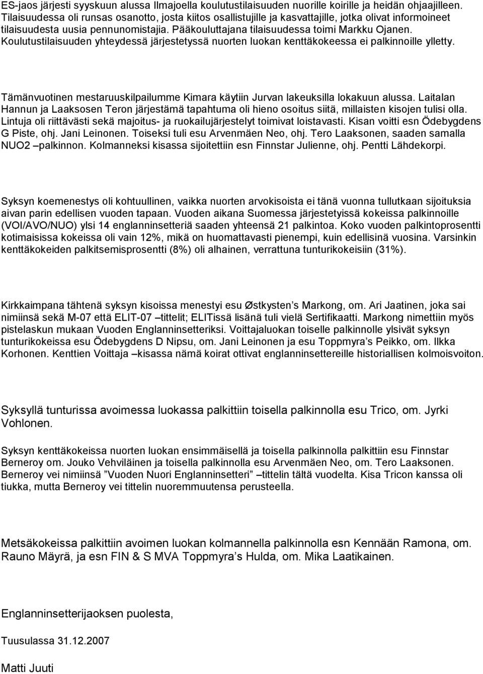 Koulutustilaisuuden yhteydessä järjestetyssä nuorten luokan kenttäkokeessa ei palkinnoille ylletty. Tämänvuotinen mestaruuskilpailumme Kimara käytiin Jurvan lakeuksilla lokakuun alussa.