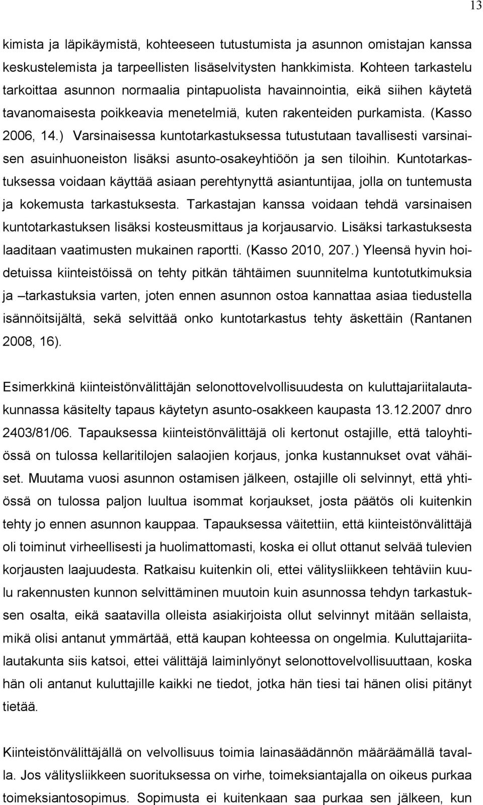 ) Varsinaisessa kuntotarkastuksessa tutustutaan tavallisesti varsinaisen asuinhuoneiston lisäksi asunto-osakeyhtiöön ja sen tiloihin.