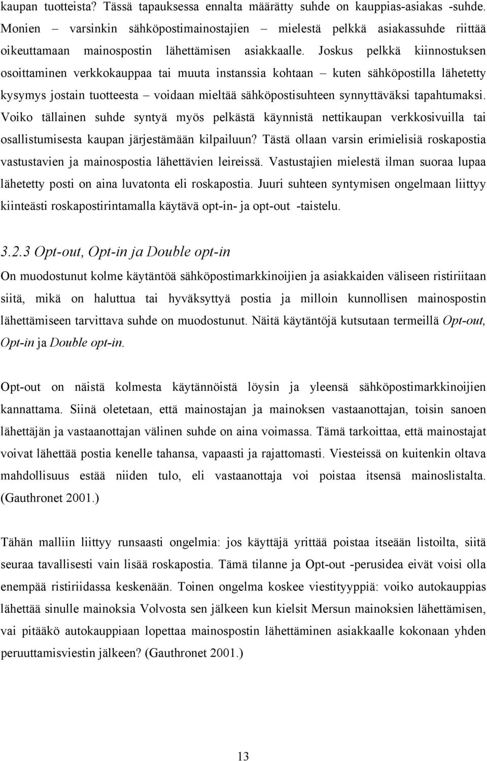 Joskus pelkkä kiinnostuksen osoittaminen verkkokauppaa tai muuta instanssia kohtaan kuten sähköpostilla lähetetty kysymys jostain tuotteesta voidaan mieltää sähköpostisuhteen synnyttäväksi