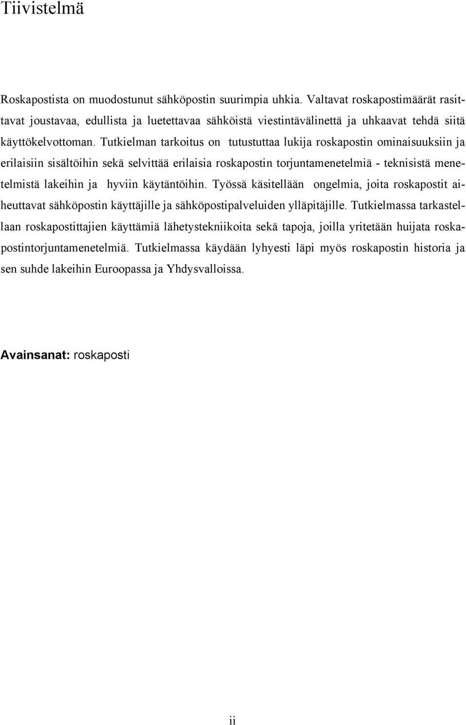 Tutkielman tarkoitus on tutustuttaa lukija roskapostin ominaisuuksiin ja erilaisiin sisältöihin sekä selvittää erilaisia roskapostin torjuntamenetelmiä - teknisistä menetelmistä lakeihin ja hyviin