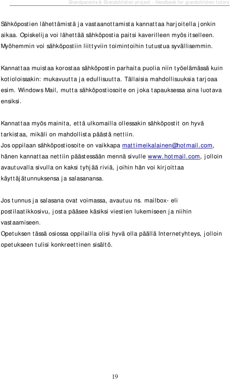 Tällaisia mahdollisuuksia tarjoaa esim. Windows Mail, mutta sähköpostiosoite on joka tapauksessa aina luotava ensiksi.