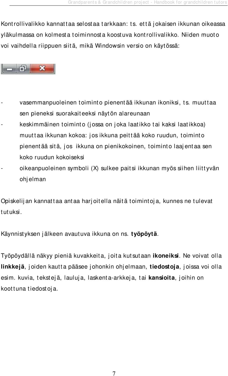 muuttaa sen pieneksi suorakaiteeksi näytön alareunaan - keskimmäinen toiminto (jossa on joka laatikko tai kaksi laatikkoa) muuttaa ikkunan kokoa: jos ikkuna peittää koko ruudun, toiminto pienentää