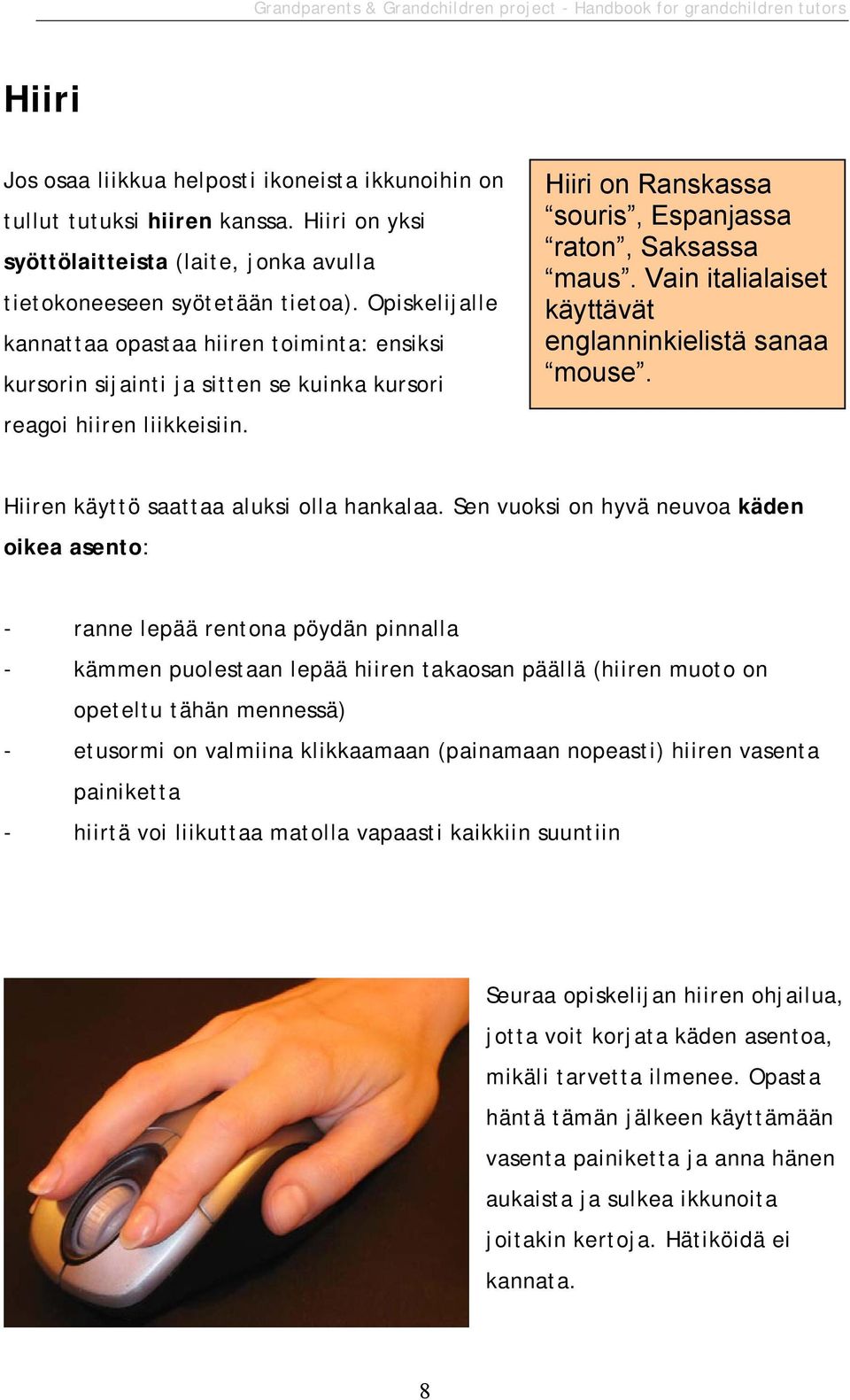 Vain italialaiset käyttävät englanninkielistä sanaa mouse. Hiiren käyttö saattaa aluksi olla hankalaa.