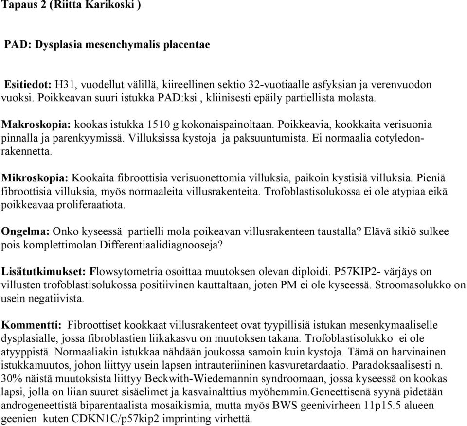 Villuksissa kystoja ja paksuuntumista. Ei normaalia cotyledonrakennetta. Mikroskopia: Kookaita fibroottisia verisuonettomia villuksia, paikoin kystisiä villuksia.