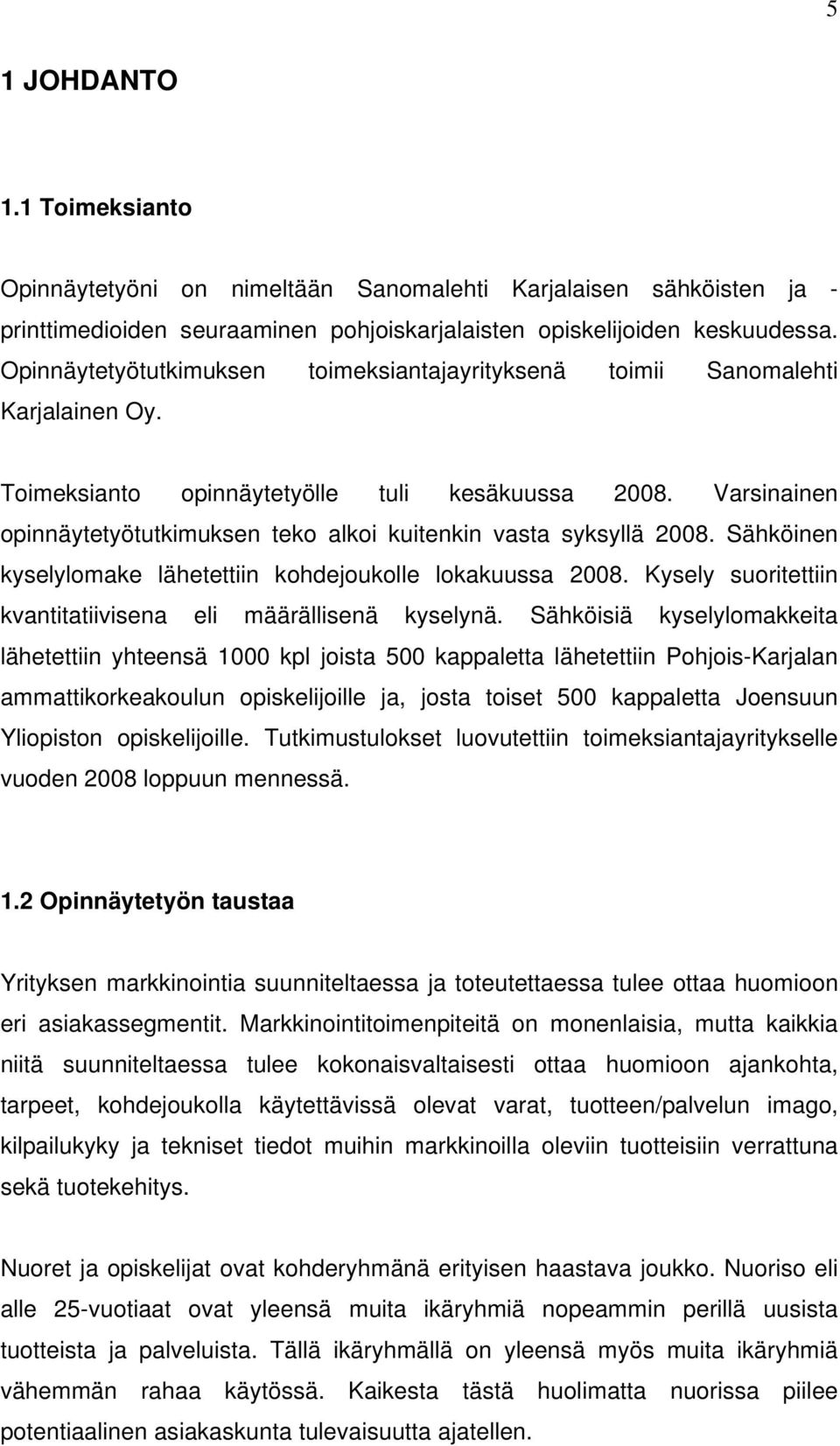 Varsinainen opinnäytetyötutkimuksen teko alkoi kuitenkin vasta syksyllä 2008. Sähköinen kyselylomake lähetettiin kohdejoukolle lokakuussa 2008.