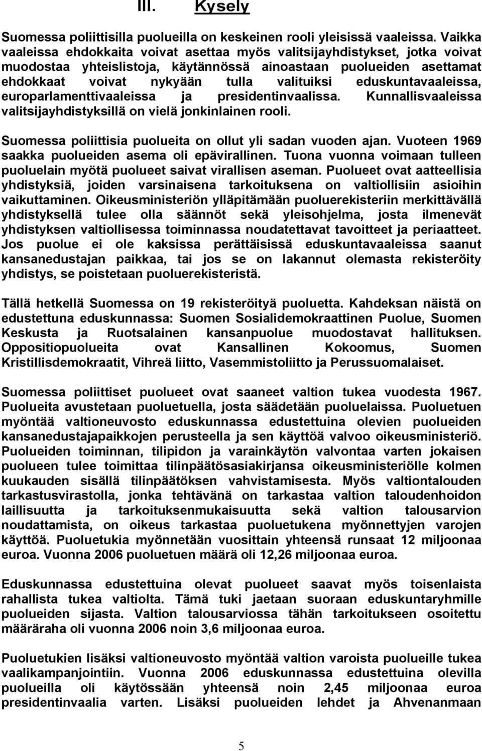 eduskuntavaaleissa, europarlamenttivaaleissa ja presidentinvaalissa. Kunnallisvaaleissa valitsijayhdistyksillä on vielä jonkinlainen rooli.