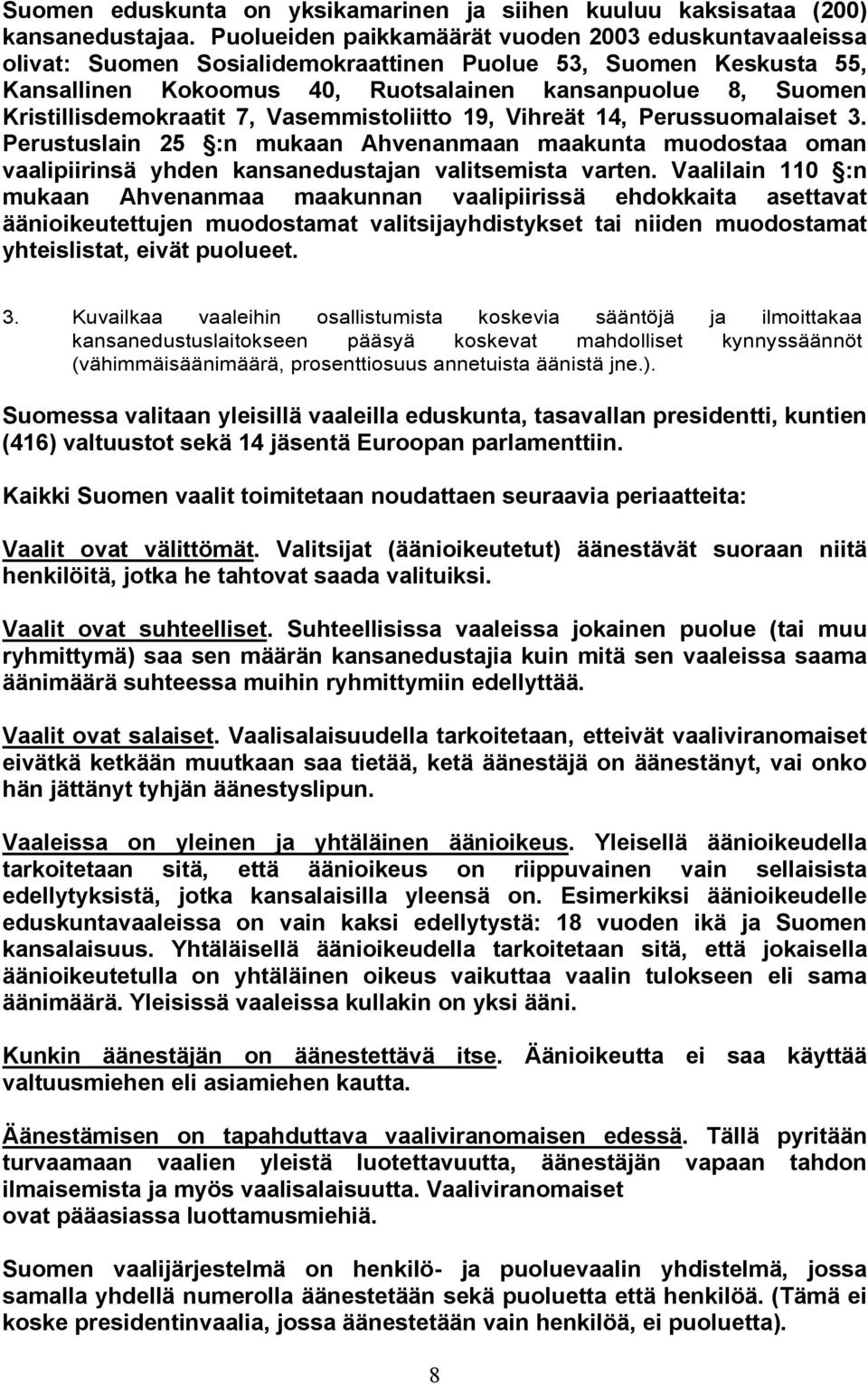 Kristillisdemokraatit 7, Vasemmistoliitto 19, Vihreät 14, Perussuomalaiset 3. Perustuslain 25 :n mukaan Ahvenanmaan maakunta muodostaa oman vaalipiirinsä yhden kansanedustajan valitsemista varten.