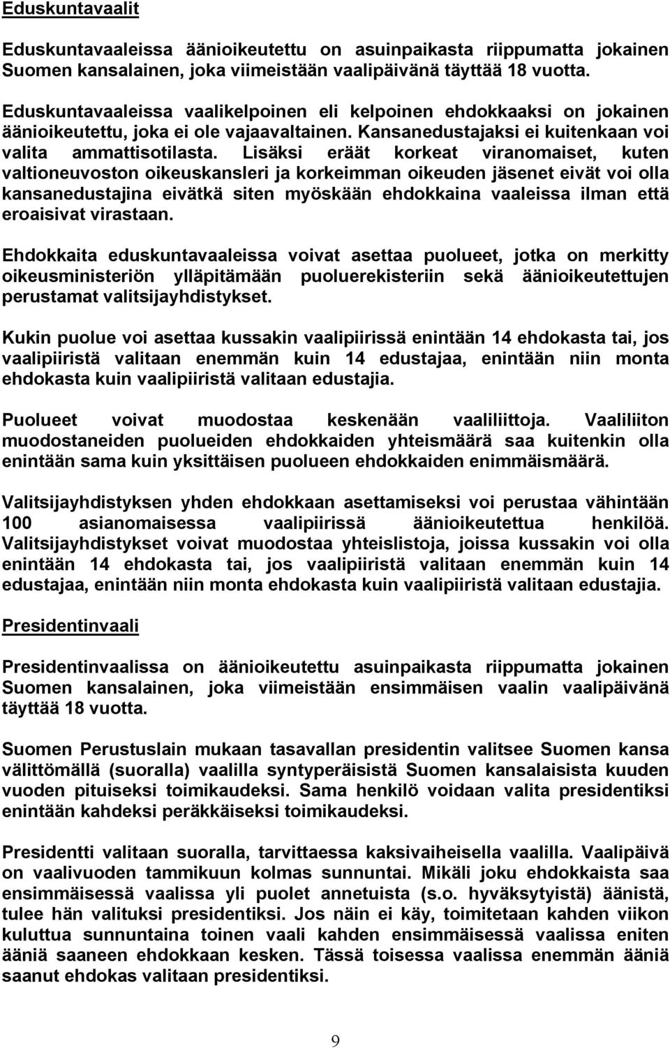 Lisäksi eräät korkeat viranomaiset, kuten valtioneuvoston oikeuskansleri ja korkeimman oikeuden jäsenet eivät voi olla kansanedustajina eivätkä siten myöskään ehdokkaina vaaleissa ilman että