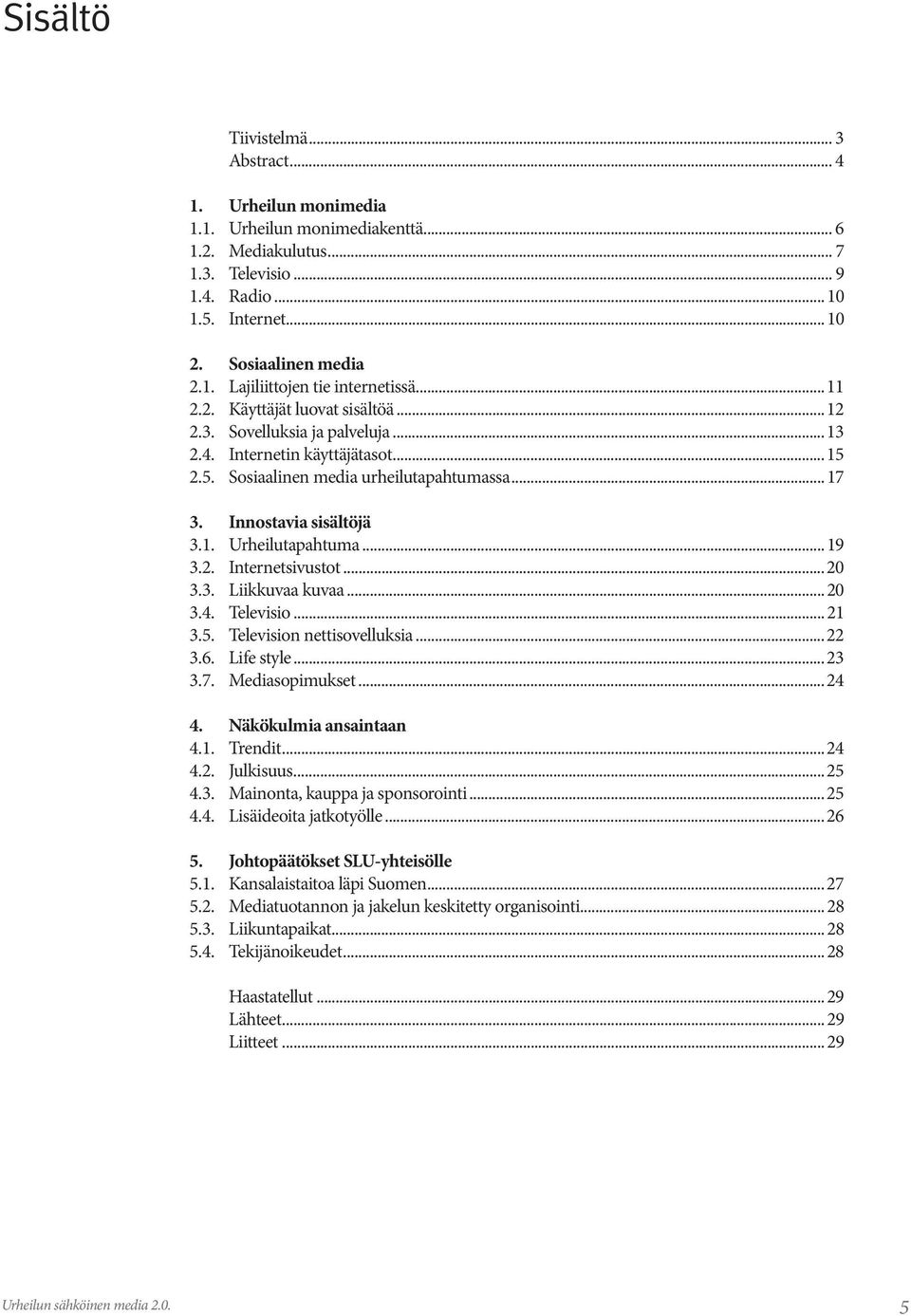 ..19 3.2. Internetsivustot...20 3.3. Liikkuvaa kuvaa...20 3.4. Televisio...21 3.5. Television nettisovelluksia...22 3.6. Life style...23 3.7. Mediasopimukset...24 4. Näkökulmia ansaintaan 4.1. Trendit.