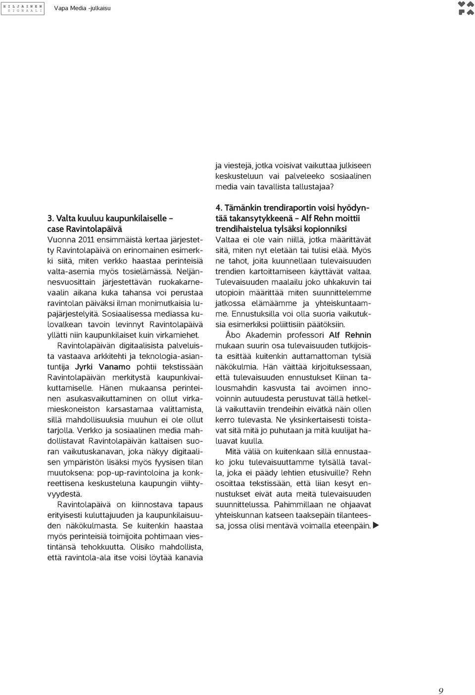 tosielämässä. Neljännesvuosittain järjestettävän ruokakarnevaalin aikana kuka tahansa voi perustaa ravintolan päiväksi ilman monimutkaisia lupajärjestelyitä.