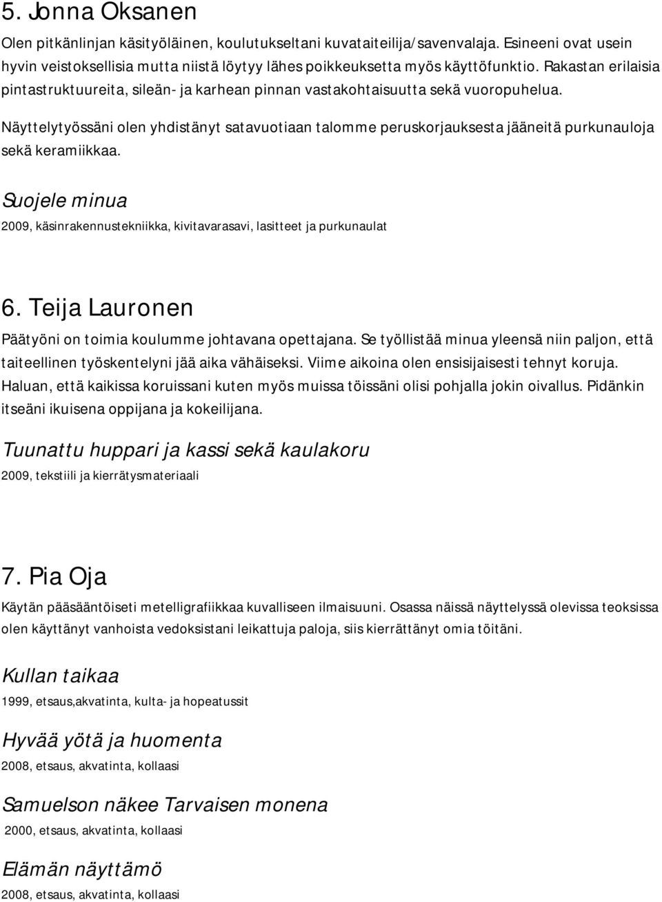 Näyttelytyössäni olen yhdistänyt satavuotiaan talomme peruskorjauksesta jääneitä purkunauloja sekä keramiikkaa. Suojele minua 2009, käsinrakennustekniikka, kivitavarasavi, lasitteet ja purkunaulat 6.