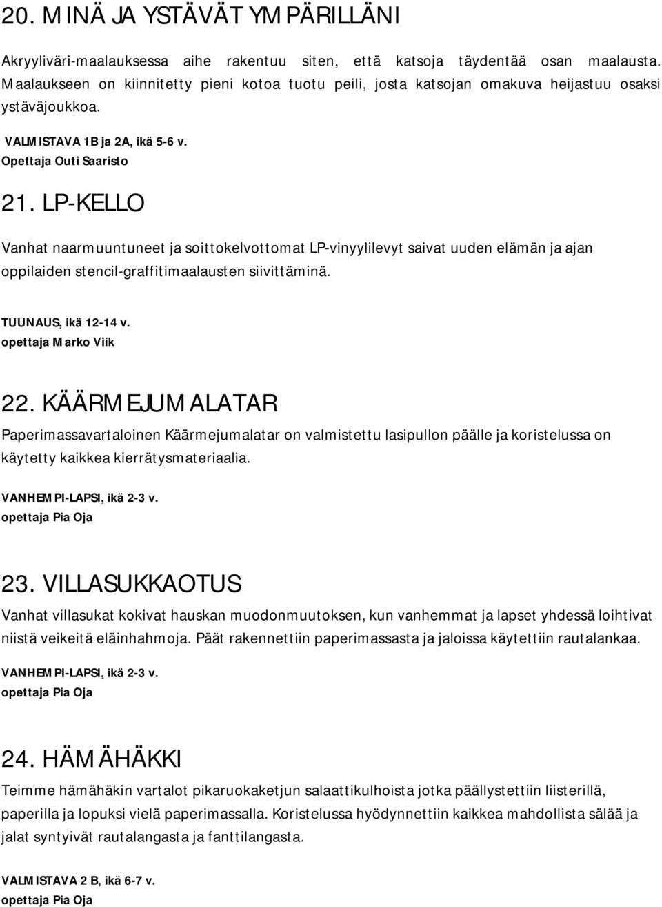 LP-KELLO Vanhat naarmuuntuneet ja soittokelvottomat LP-vinyylilevyt saivat uuden elämän ja ajan oppilaiden stencil-graffitimaalausten siivittäminä. TUUNAUS, ikä 12-14 v. opettaja Marko Viik 22.