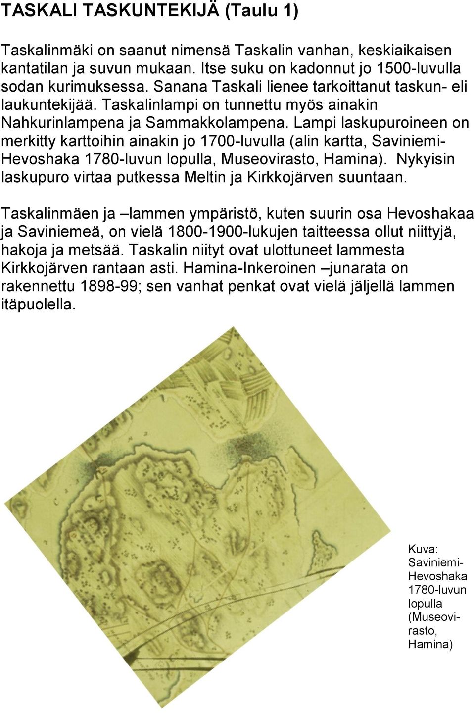Lampi laskupuroineen on merkitty karttoihin ainakin jo 1700-luvulla (alin kartta, Saviniemi- Hevoshaka 1780-luvun lopulla, Museovirasto, Hamina).