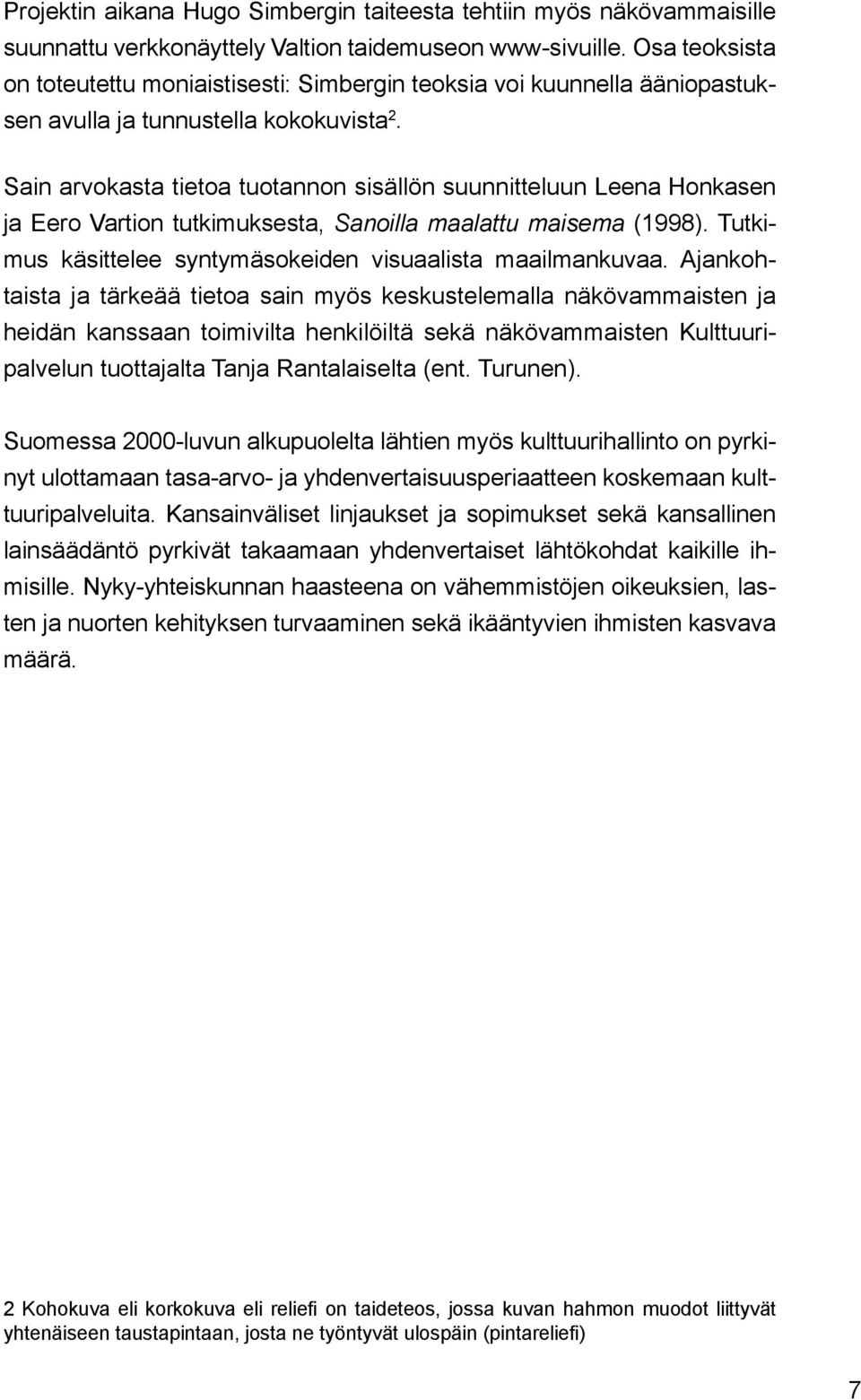 Sain arvokasta tietoa tuotannon sisällön suunnitteluun Leena Honkasen ja Eero Vartion tutkimuksesta, Sanoilla maalattu maisema (1998). Tutkimus käsittelee syntymäsokeiden visuaalista maailmankuvaa.