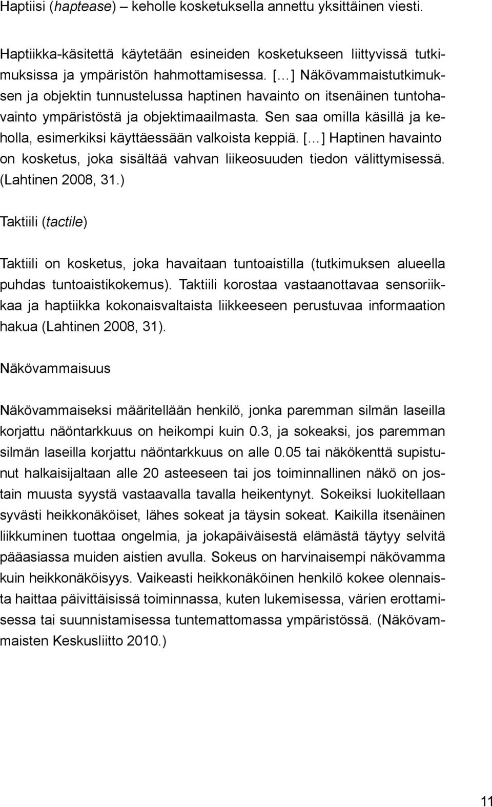 Sen saa omilla käsillä ja keholla, esimerkiksi käyttäessään valkoista keppiä. [ ] Haptinen havainto on kosketus, joka sisältää vahvan liikeosuuden tiedon välittymisessä. (Lahtinen 2008, 31.