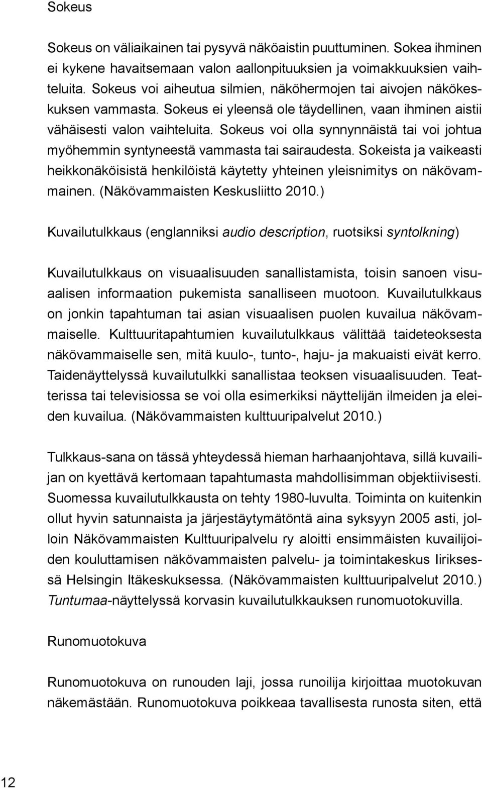 Sokeus voi olla synnynnäistä tai voi johtua myöhemmin syntyneestä vammasta tai sairaudesta. Sokeista ja vaikeasti heikkonäköisistä henkilöistä käytetty yhteinen yleisnimitys on näkövammainen.