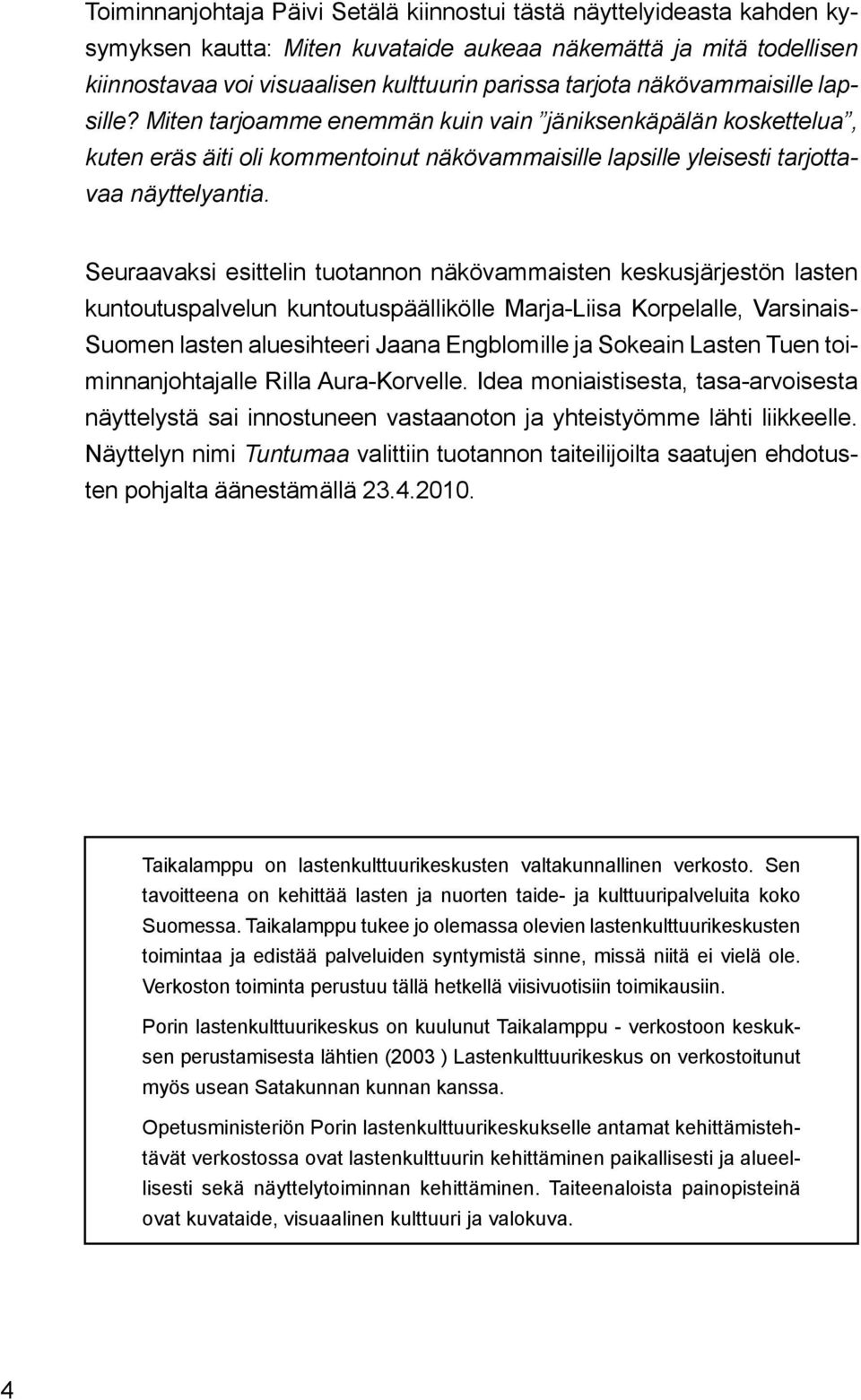 Seuraavaksi esittelin tuotannon näkövammaisten keskusjärjestön lasten kuntoutuspalvelun kuntoutuspäällikölle Marja-Liisa Korpelalle, Varsinais- Suomen lasten aluesihteeri Jaana Engblomille ja Sokeain