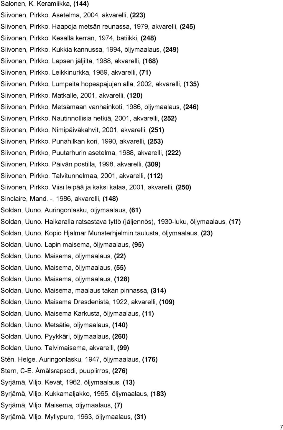 Leikkinurkka, 1989, akvarelli, (71) Siivonen, Pirkko. Lumpeita hopeapajujen alla, 2002, akvarelli, (135) Siivonen, Pirkko. Matkalle, 2001, akvarelli, (120) Siivonen, Pirkko.