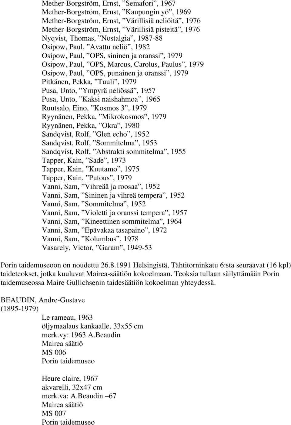 Pitkänen, Pekka, Tuuli, 1979 Pusa, Unto, Ympyrä neliössä, 1957 Pusa, Unto, Kaksi naishahmoa, 1965 Ruutsalo, Eino, Kosmos 3, 1979 Ryynänen, Pekka, Mikrokosmos, 1979 Ryynänen, Pekka, Okra, 1980